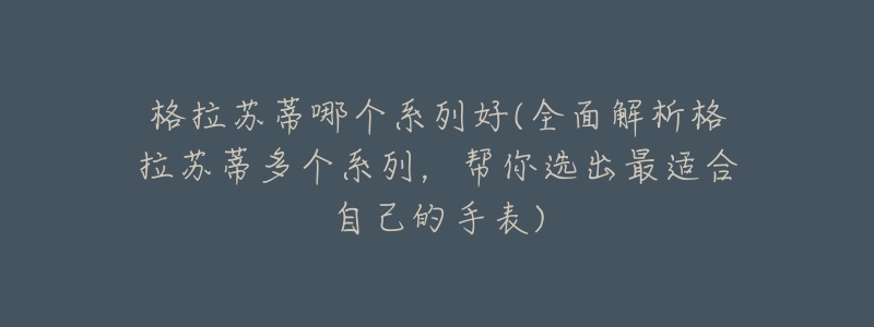 格拉苏蒂哪个系列好(全面解析格拉苏蒂多个系列，帮你选出最适合自己的手表)