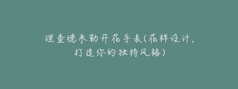 理查德米勒开花手表(花样设计，打造你的独特风格)