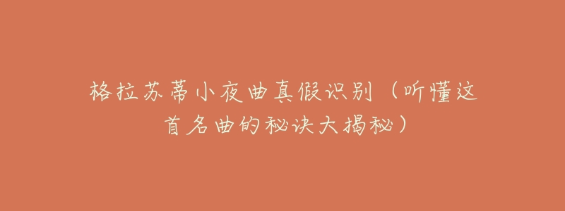 格拉苏蒂小夜曲真假识别（听懂这首名曲的秘诀大揭秘）