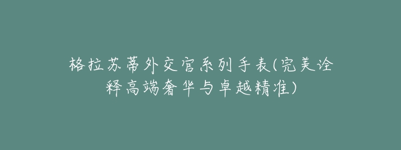 格拉苏蒂外交官系列手表(完美诠释高端奢华与卓越精准)