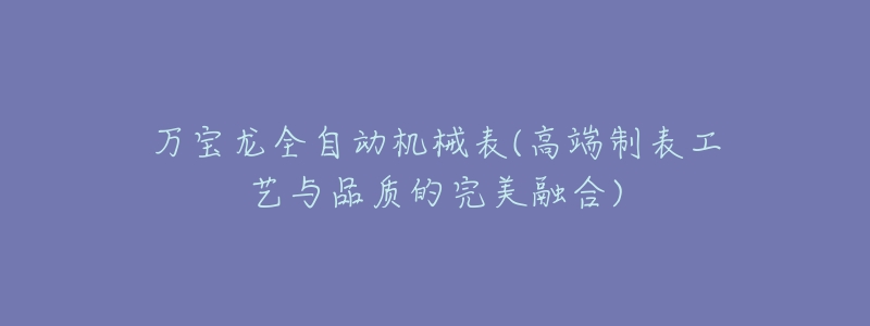 万宝龙全自动机械表(高端制表工艺与品质的完美融合)