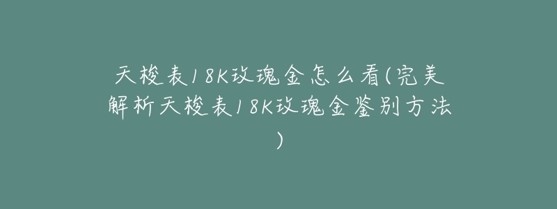 天梭表18K玫瑰金怎么看(完美解析天梭表18K玫瑰金鉴别方法)