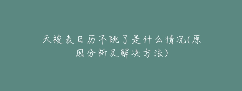 天梭表日历不跳了是什么情况(原因分析及解决方法)