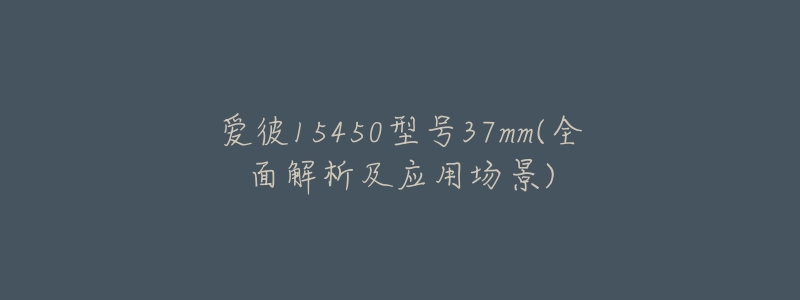 爱彼15450型号37mm(全面解析及应用场景)