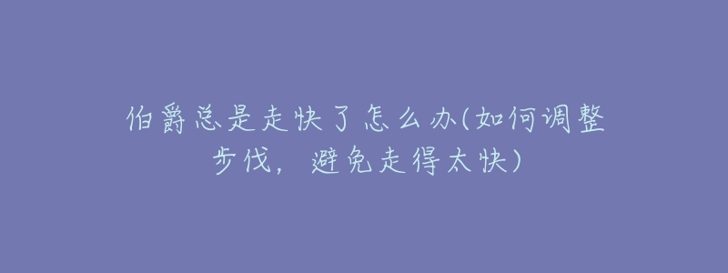 伯爵总是走快了怎么办(如何调整步伐，避免走得太快)