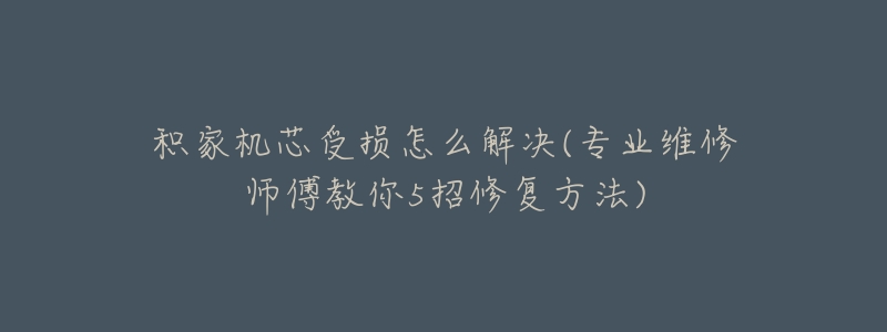 积家机芯受损怎么解决(专业维修师傅教你5招修复方法)