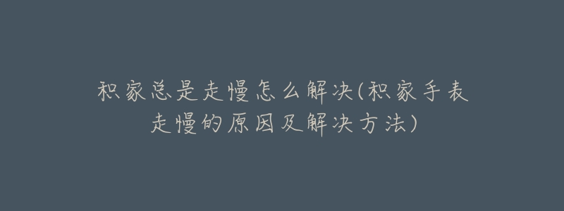 积家总是走慢怎么解决(积家手表走慢的原因及解决方法)