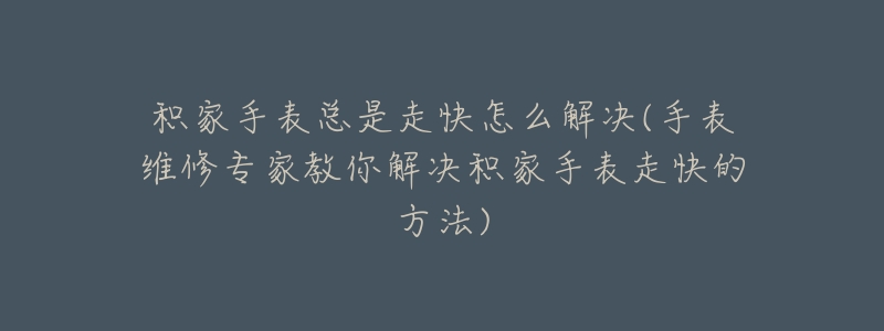 积家手表总是走快怎么解决(手表维修专家教你解决积家手表走快的方法)