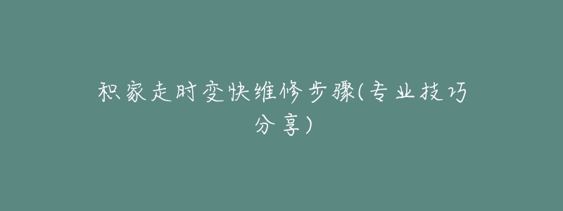 积家走时变快维修步骤(专业技巧分享)