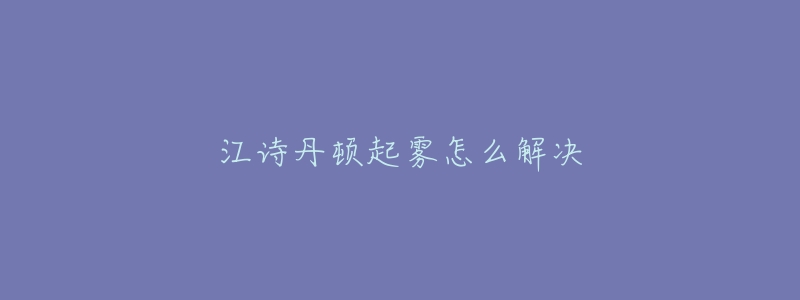 江诗丹顿起雾怎么解决