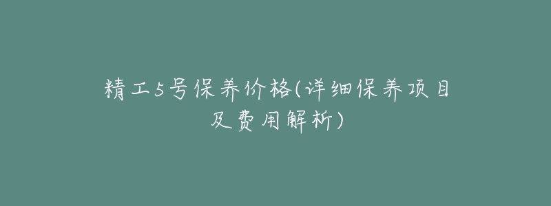 精工5号保养价格(详细保养项目及费用解析)