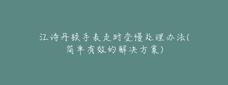 江诗丹顿手表走时变慢处理办法(简单有效的解决方案)