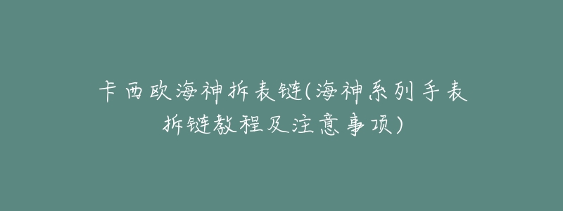 卡西欧海神拆表链(海神系列手表拆链教程及注意事项)