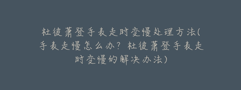 杜彼萧登手表走时变慢处理方法(手表走慢怎么办？杜彼萧登手表走时变慢的解决办法)