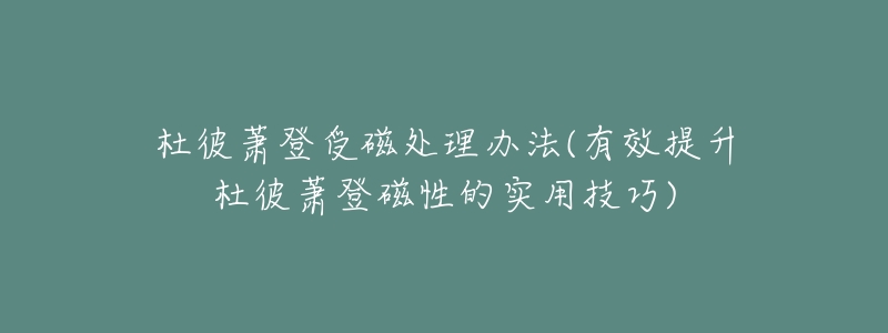 杜彼萧登受磁处理办法(有效提升杜彼萧登磁性的实用技巧)