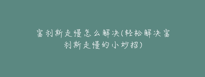 富利斯走慢怎么解决(轻松解决富利斯走慢的小妙招)