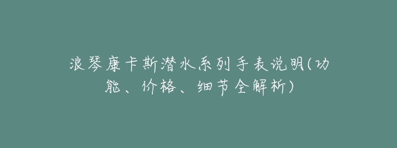 浪琴康卡斯潜水系列手表说明(功能、价格、细节全解析)