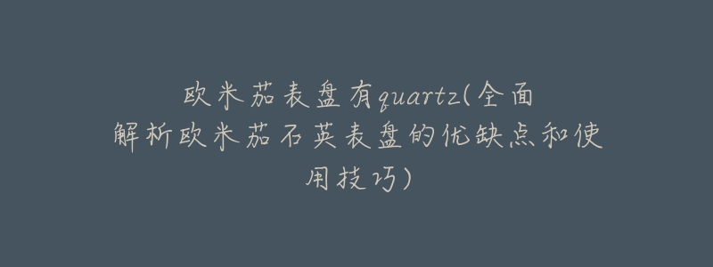 欧米茄表盘有quartz(全面解析欧米茄石英表盘的优缺点和使用技巧)