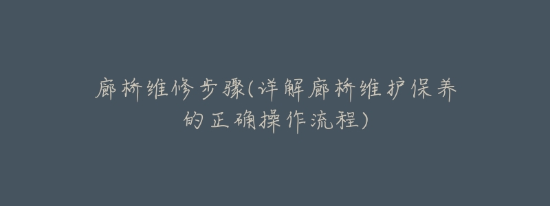 廊桥维修步骤(详解廊桥维护保养的正确操作流程)