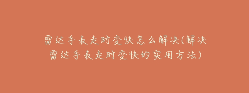 雷达手表走时变快怎么解决(解决雷达手表走时变快的实用方法)