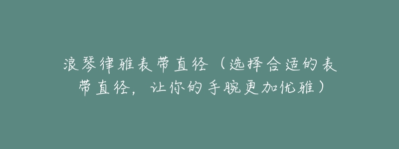 浪琴律雅表带直径（选择合适的表带直径，让你的手腕更加优雅）