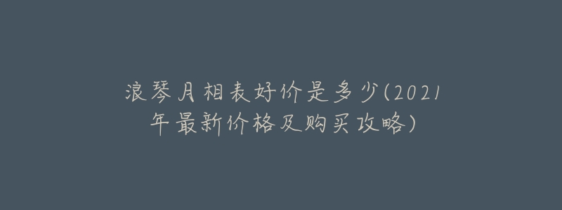 浪琴月相表好价是多少(2021年最新价格及购买攻略)