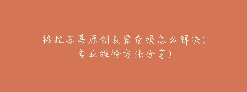 格拉苏蒂原创表蒙受损怎么解决(专业维修方法分享)