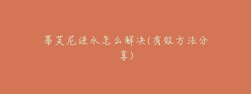 蒂芙尼进水怎么解决(有效方法分享)