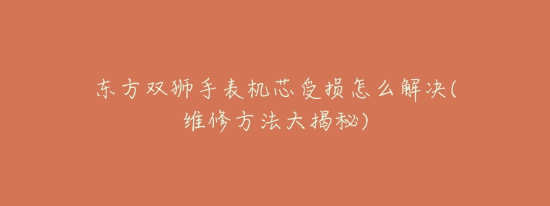 东方双狮手表机芯受损怎么解决(维修方法大揭秘)