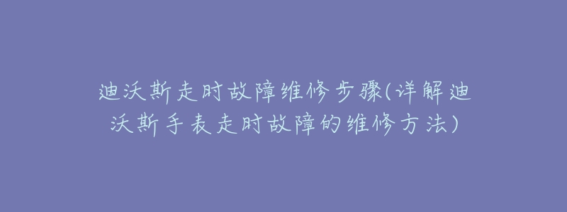 迪沃斯走时故障维修步骤(详解迪沃斯手表走时故障的维修方法)