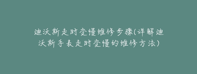 迪沃斯走时变慢维修步骤(详解迪沃斯手表走时变慢的维修方法)