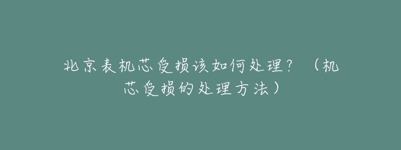 北京表机芯受损该如何处理？（机芯受损的处理方法）