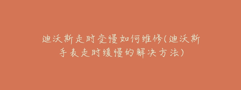 迪沃斯走时变慢如何维修(迪沃斯手表走时缓慢的解决方法)