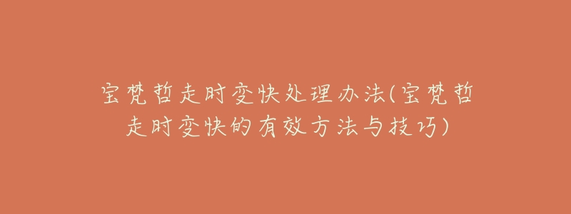 宝梵哲走时变快处理办法(宝梵哲走时变快的有效方法与技巧)