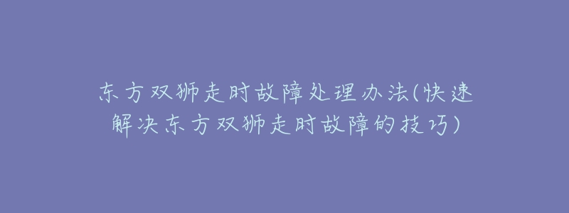 东方双狮走时故障处理办法(快速解决东方双狮走时故障的技巧)