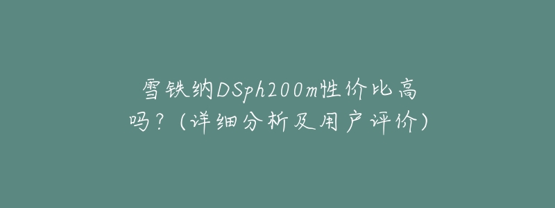 雪铁纳DSph200m性价比高吗？(详细分析及用户评价)