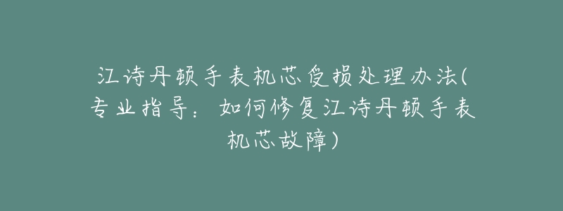 江诗丹顿手表机芯受损处理办法(专业指导：如何修复江诗丹顿手表机芯故障)