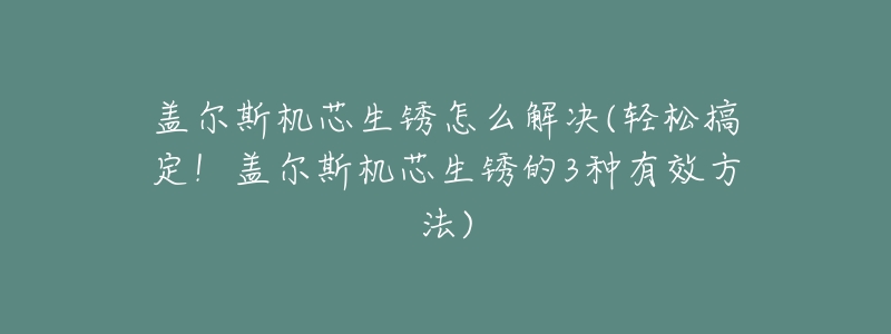 盖尔斯机芯生锈怎么解决(轻松搞定！盖尔斯机芯生锈的3种有效方法)