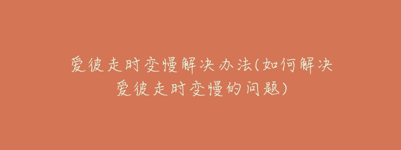 爱彼走时变慢解决办法(如何解决爱彼走时变慢的问题)