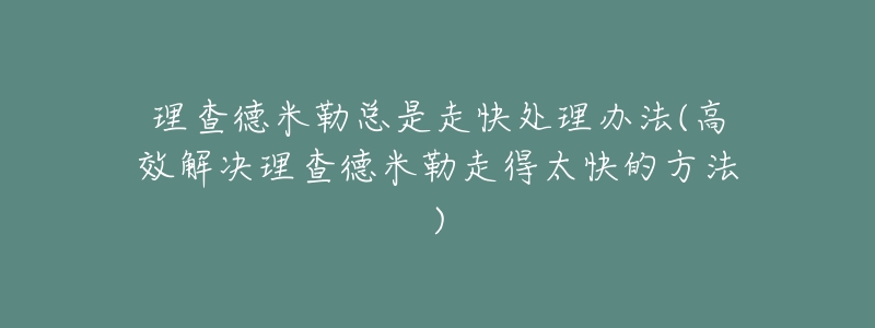 理查德米勒总是走快处理办法(高效解决理查德米勒走得太快的方法)