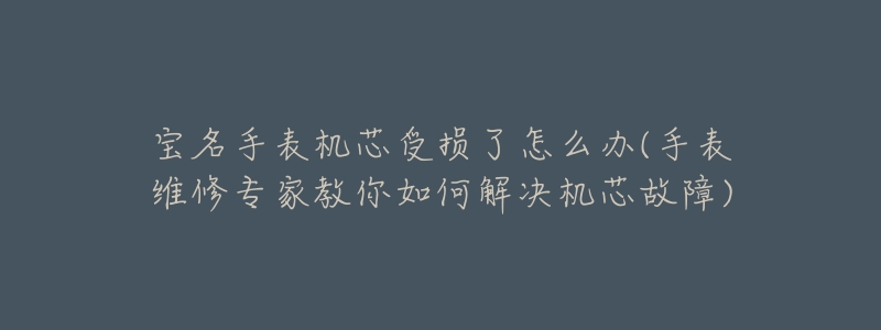 宝名手表机芯受损了怎么办(手表维修专家教你如何解决机芯故障)