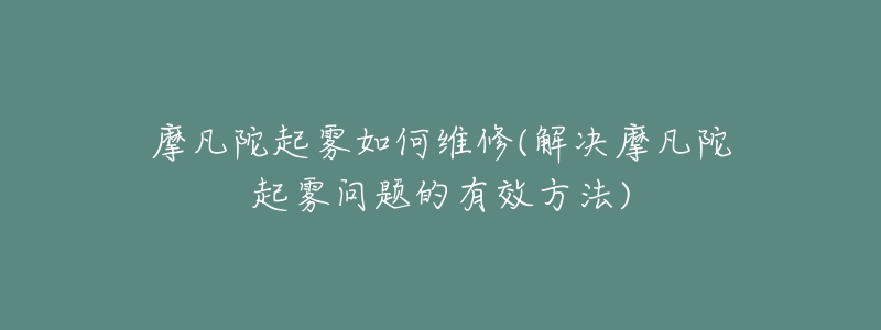 摩凡陀起雾如何维修(解决摩凡陀起雾问题的有效方法)