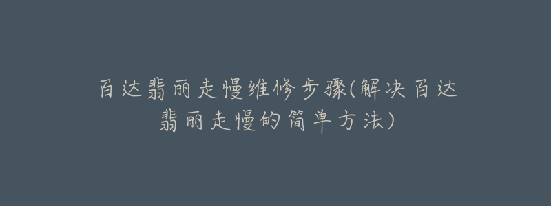 百达翡丽走慢维修步骤(解决百达翡丽走慢的简单方法)