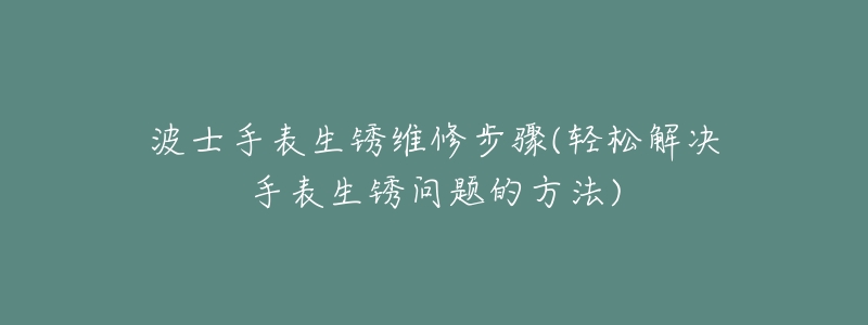 波士手表生锈维修步骤(轻松解决手表生锈问题的方法)