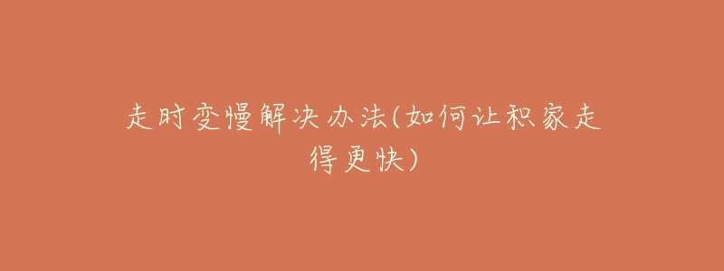 走时变慢解决办法(如何让积家走得更快)