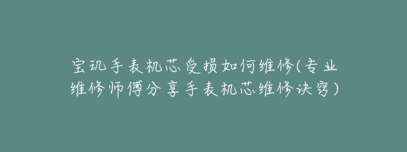 宝玑手表机芯受损如何维修(专业维修师傅分享手表机芯维修诀窍)