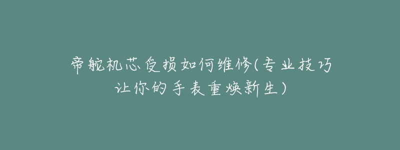 帝舵机芯受损如何维修(专业技巧让你的手表重焕新生)