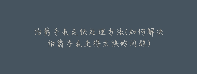 伯爵手表走快处理方法(如何解决伯爵手表走得太快的问题)