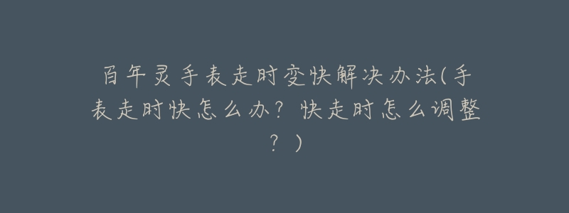 百年灵手表走时变快解决办法(手表走时快怎么办？快走时怎么调整？)