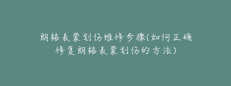 朗格表蒙划伤维修步骤(如何正确修复朗格表蒙划伤的方法)